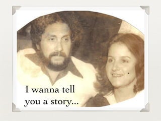 I wanna tell
you a story...
 