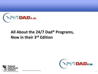 2015 National Fatherhood Initiative
1
All About the 24/7 Dad® Programs,
Now in their 3rd Edition
 
