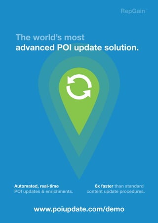 RepGain™
Automated, real-time
POI updates & enrichments.
8x faster than standard
content update procedures.
The world’s most
advanced POI update solution.
www.poiupdate.com/demo
 