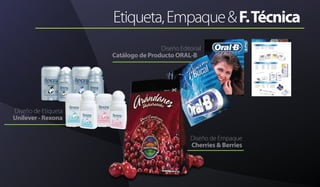 Etiqueta,Empaque&F.Técnica
Diseño Editorial
Catálogo de Producto ORAL-B
Diseño de Empaque
Cherries & Berries
Diseño de Etiqueta
Unilever - Rexona
 