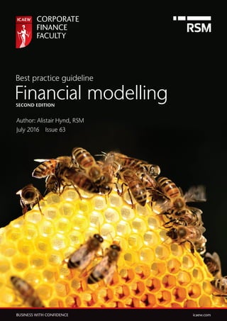 BUSINESS WITH CONFIDENCE	 icaew.com
Best practice guideline
Financial modelling
Author: Alistair Hynd, RSM
July 2016  Issue 63
SECOND EDITION
 