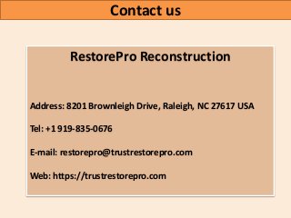 RestorePro Reconstruction
Address: 8201 Brownleigh Drive, Raleigh, NC 27617 USA
Tel: +1 919-835-0676
E-mail: restorepro@trustrestorepro.com
Web: https://trustrestorepro.com
Contact us
 