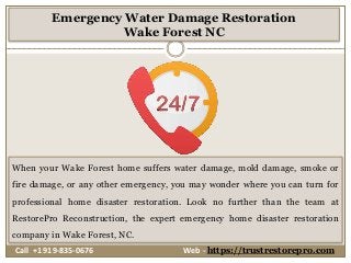Emergency Water Damage Restoration
Wake Forest NC
When your Wake Forest home suffers water damage, mold damage, smoke or
fire damage, or any other emergency, you may wonder where you can turn for
professional home disaster restoration. Look no further than the team at
RestorePro Reconstruction, the expert emergency home disaster restoration
company in Wake Forest, NC.
Call +1 919-835-0676 Web - https://trustrestorepro.com
 