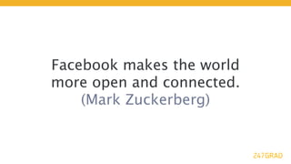 Facebook makes the world
more open and connected.
    (Mark Zuckerberg)
 