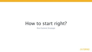 How to start right?
     Ihre Content Strategie
 