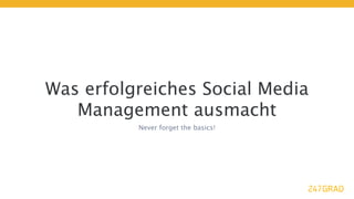 Was erfolgreiches Social Media
   Management ausmacht
          Never forget the basics!
 