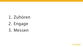 1. Zuhören
2. Engage
3. Messen
 