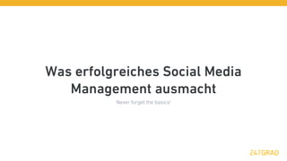 Was erfolgreiches Social Media
   Management ausmacht
          Never forget the basics!
 