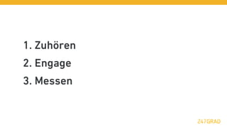 1. Zuhören
2. Engage
3. Messen
 