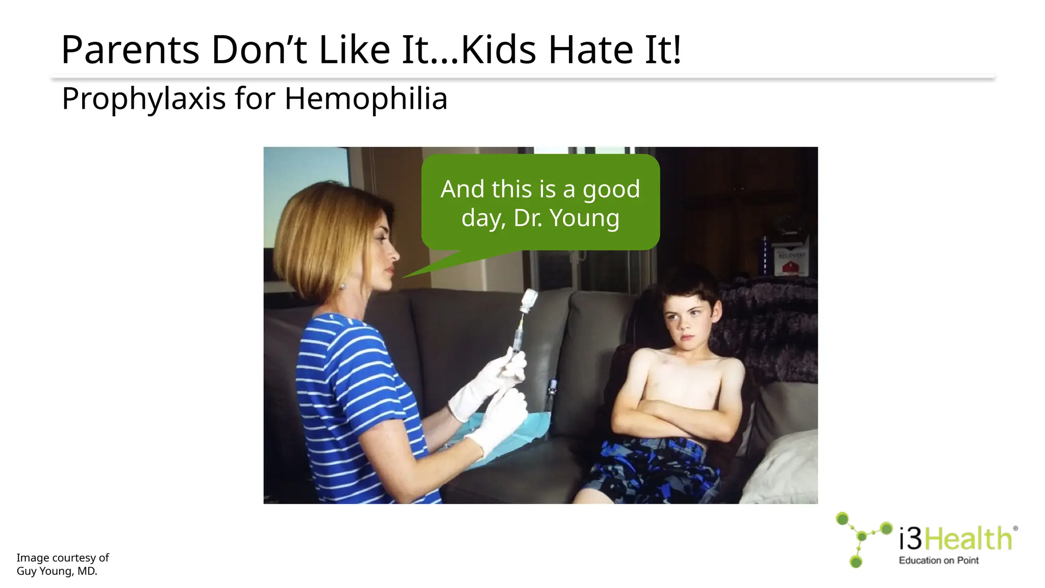 Parents Don’t Like It…Kids Hate It!
Image courtesy of
Guy Young, MD.
Prophylaxis for Hemophilia
And this is a good
day, Dr. Young
 