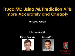 FrugalML: Using ML Prediction APIs
more Accurately and Cheaply
Lingjiao Chen
1
Joint work with
James Zou
Matei Zaharia
 