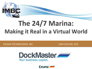 EXUMA TECHNOLOGIES, INC. CAM COLLINS, CEO The 24/7 Marina: Making it Real in a Virtual World 