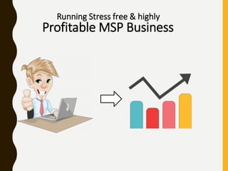 Running Stress free & highly
Profitable MSP Business
 