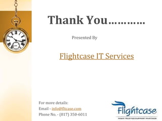 Thank You…………
Presented By
Flightcase IT Services
For more details:
Email - info@fltcase.com
Phone No. - (817) 350-6011
 
