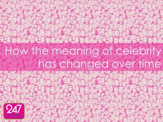 How the meaning of celebrity
     has changed over time
 