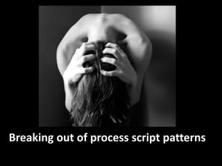 Breaking out of process script patterns 
 