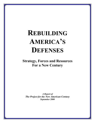 REBUILDING
   AMERICA’S
    DEFENSES
Strategy, Forces and Resources
      For a New Century




                A Report of
 The Project for the New American Century
              September 2000
 