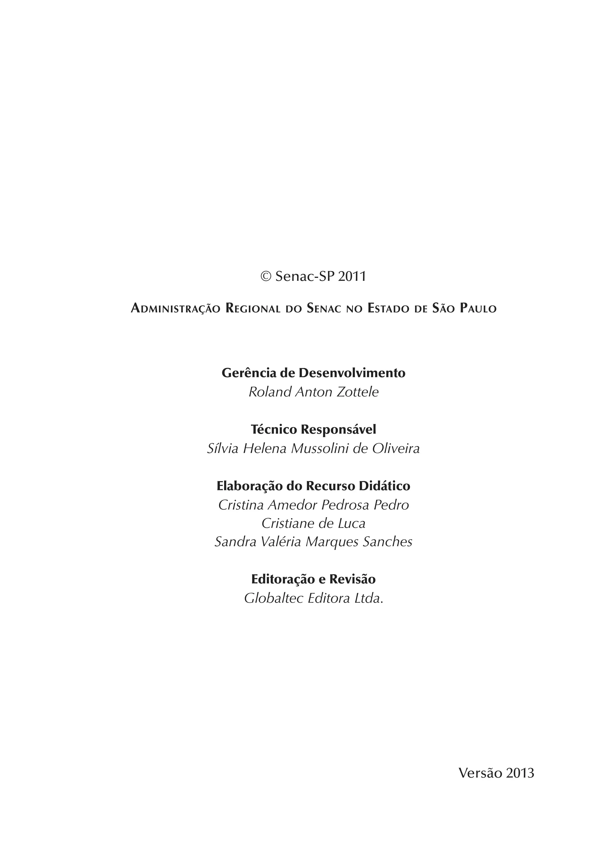 © Senac-SP 2011
Administração Regional do Senac no Estado de São Paulo
Gerência de Desenvolvimento
Roland Anton Zottele
Técnico Responsável
Sílvia Helena Mussolini de Oliveira
Elaboração do Recurso Didático
Cristina Amedor Pedrosa Pedro
Cristiane de Luca
Sandra Valéria Marques Sanches
Editoração e Revisão
Globaltec Editora Ltda.
Versão 2013
 