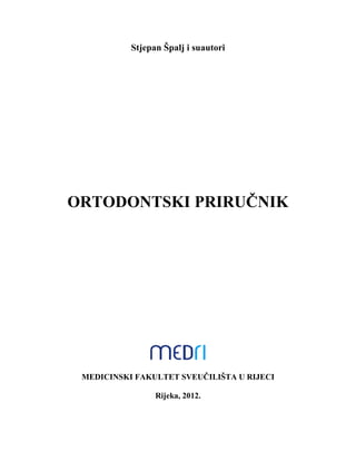 Stjepan Špalj i suautori
ORTODONTSKI PRIRUČNIK
MEDICINSKI FAKULTET SVEUČILIŠTA U RIJECI
Rijeka, 2012.
 