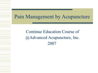 Pain Management by Acupuncture Continue Education Course of @Advanced Acupuncture, Inc. 2007  