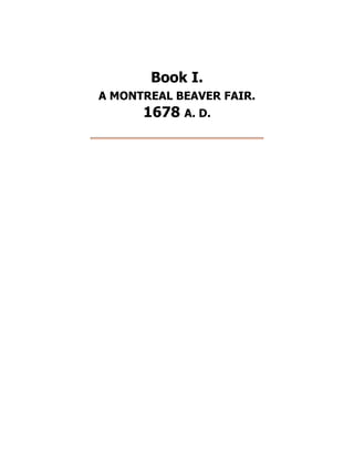 Book I.
A MONTREAL BEAVER FAIR.
1678 A. D.
 
