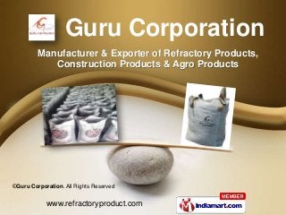 www.refractoryproduct.com
©Guru Corporation. All Rights Reserved
Manufacturer & Exporter of Refractory Products,
Construction Products & Agro Products
Guru Corporation
 