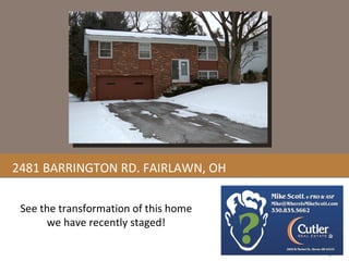 2481 BARRINGTON RD. FAIRLAWN, OH See the transformation of this home we have recently staged! 