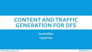 CONTENT AND TRAFFIC
GENERATION FOR DFS
Derek Miller
CopyPress
Dmiller@CopyPress.com @ItIsMillerTime
 