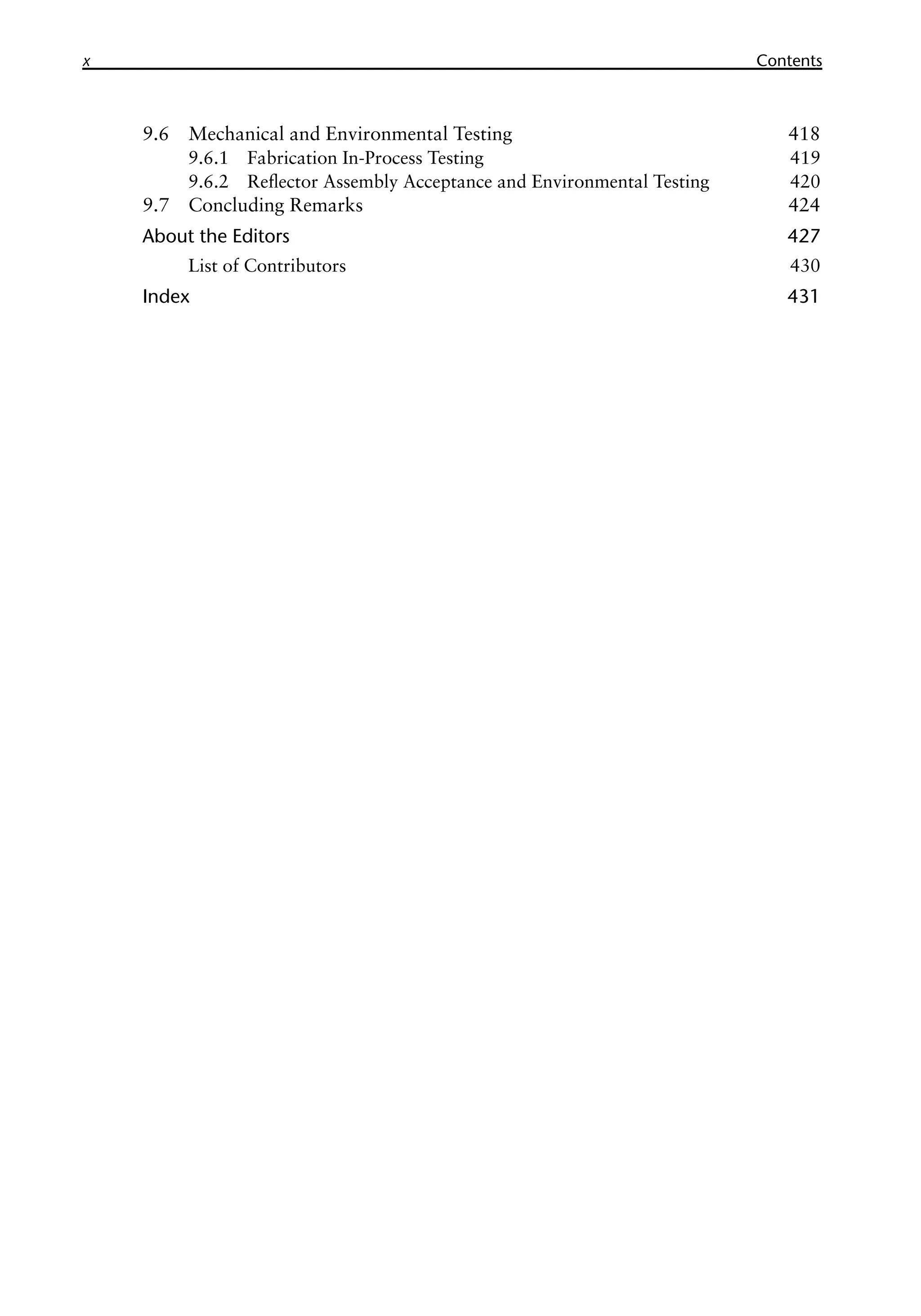 x Contents
9.6 Mechanical and Environmental Testing 418
9.6.1 Fabrication In-Process Testing 419
9.6.2 Reflector Assembly Acceptance and Environmental Testing 420
9.7 Concluding Remarks 424
About the Editors 427
List of Contributors 430
Index 431
 