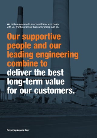 Our supportive
people and our
leading engineering
combine to
deliver the best
long-term value
for our customers.
We make a promise to every customer who deals
with us. It’s the promise that our brand is built on.
 