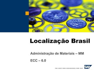 Localização Brasil
Administração de Materiais – MM
ECC – 6.0
 