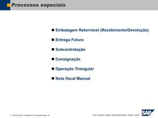  SAP AG 2007, Localização 6.0 / Educação Brasil / ‹#›
Processos especiais
 Embalagem Retornável (Recebimento/Devolução)
 Entrega Futura
 Subcontratação
 Consignação
 Operação Triangular
 Nota fiscal Manual
 