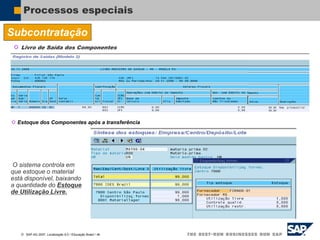  SAP AG 2007, Localização 6.0 / Educação Brasil / ‹#›
Processos especiais
Subcontratação
 Livro de Saída dos Componentes
 Estoque dos Componentes após a transferência
O sistema controla em
que estoque o material
está disponível, baixando
a quantidade do Estoque
de Utilização Livre.
 
