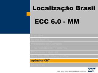 Impostos
Dados Mestre
Processos em Compras
Transferência entre centros
Processos Especiais
Nota Fiscal Eletrônica – NF-e
Apêndice CBT
Exercícios
Localização Brasil
ECC 6.0 - MM
 