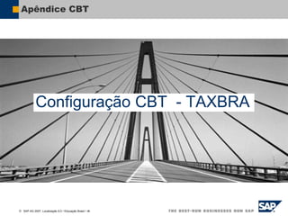  SAP AG 2007, Localização 6.0 / Educação Brasil / ‹#›
Apêndice CBT
Configuração CBT - TAXBRA
 