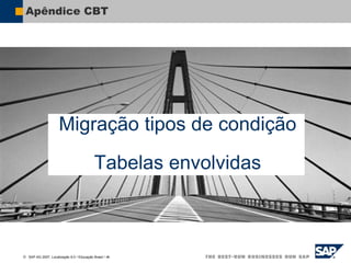  SAP AG 2007, Localização 6.0 / Educação Brasil / ‹#›
Apêndice CBT
Migração tipos de condição
Tabelas envolvidas
 