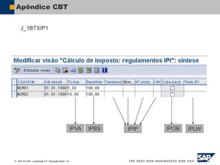  SAP AG 2007, Localização 6.0 / Educação Brasil / ‹#›
Apêndice CBT
IPVA IPBS IPIP IPOB IPLW
J_1BTXIP1
 