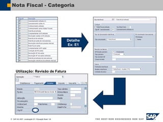  SAP AG 2007, Localização 6.0 / Educação Brasil / ‹#›
Nota Fiscal - Categoria
Detalhe
Ex: E1
Utilização: Revisão de Fatura
 
