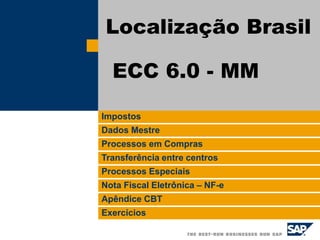 Impostos
Dados Mestre
Processos em Compras
Transferência entre centros
Processos Especiais
Nota Fiscal Eletrônica – NF-e
Apêndice CBT
Exercícios
Localização Brasil
ECC 6.0 - MM
 