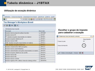  SAP AG 2007, Localização 6.0 / Educação Brasil / ‹#›
Tabela dinâmica – J1BTAX
Utilização de exceção dinâmica
Escolher o grupo de imposto
para cadastrar a exceção
 