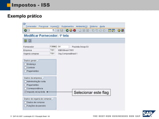  SAP AG 2007, Localização 6.0 / Educação Brasil / ‹#›
Impostos - ISS
Selecionar este flag
Exemplo prático
 