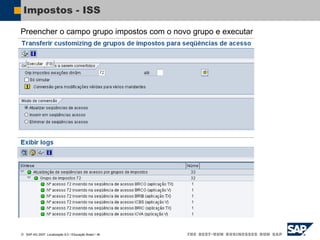  SAP AG 2007, Localização 6.0 / Educação Brasil / ‹#›
Impostos - ISS
Preencher o campo grupo impostos com o novo grupo e executar
 