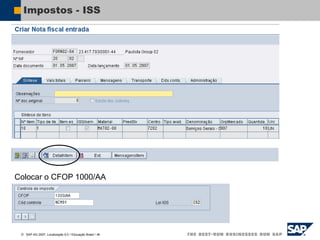  SAP AG 2007, Localização 6.0 / Educação Brasil / ‹#›
Impostos - ISS
Colocar o CFOP 1000/AA
 
