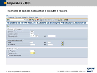  SAP AG 2007, Localização 6.0 / Educação Brasil / ‹#›
Impostos - ISS
Preencher os campos necessários e executar o relatório
 