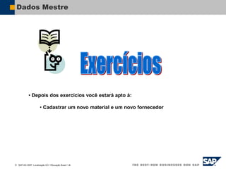  SAP AG 2007, Localização 6.0 / Educação Brasil / ‹#›
Dados Mestre
• Depois dos exercícios você estará apto à:
• Cadastrar um novo material e um novo fornecedor
 
