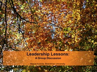 Leadership Lessons:
A Group Discussion
Miguel Aranda, Brandman University
 