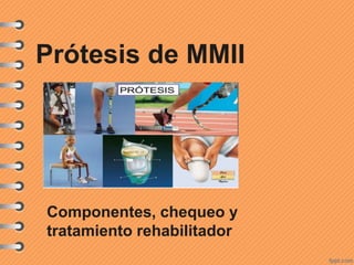 Prótesis de MMII
Componentes, chequeo y
tratamiento rehabilitador
 