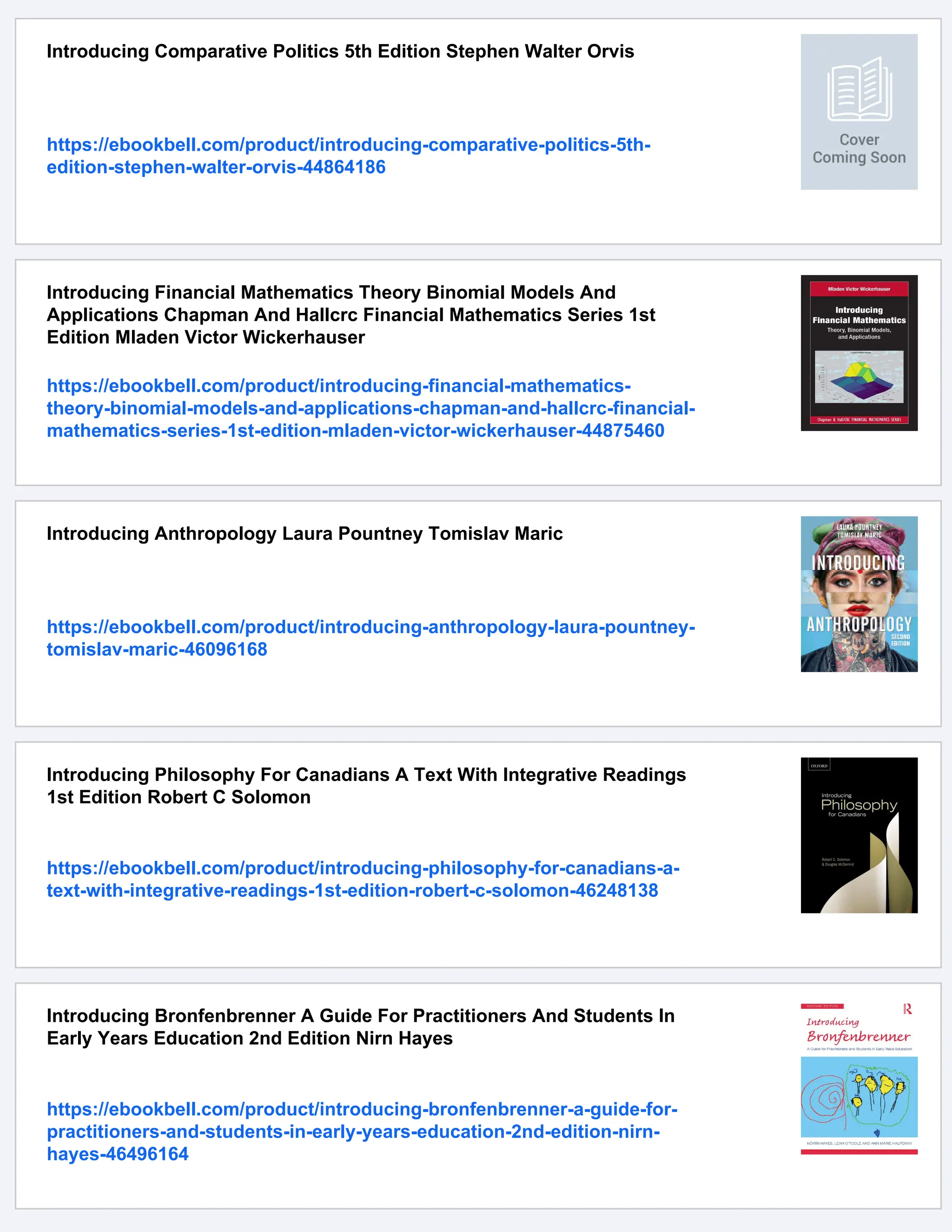 Introducing Comparative Politics 5th Edition Stephen Walter Orvis
https://ebookbell.com/product/introducing-comparative-politics-5th-
edition-stephen-walter-orvis-44864186
Introducing Financial Mathematics Theory Binomial Models And
Applications Chapman And Hallcrc Financial Mathematics Series 1st
Edition Mladen Victor Wickerhauser
https://ebookbell.com/product/introducing-financial-mathematics-
theory-binomial-models-and-applications-chapman-and-hallcrc-financial-
mathematics-series-1st-edition-mladen-victor-wickerhauser-44875460
Introducing Anthropology Laura Pountney Tomislav Maric
https://ebookbell.com/product/introducing-anthropology-laura-pountney-
tomislav-maric-46096168
Introducing Philosophy For Canadians A Text With Integrative Readings
1st Edition Robert C Solomon
https://ebookbell.com/product/introducing-philosophy-for-canadians-a-
text-with-integrative-readings-1st-edition-robert-c-solomon-46248138
Introducing Bronfenbrenner A Guide For Practitioners And Students In
Early Years Education 2nd Edition Nirn Hayes
https://ebookbell.com/product/introducing-bronfenbrenner-a-guide-for-
practitioners-and-students-in-early-years-education-2nd-edition-nirn-
hayes-46496164
 