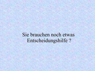 Sie brauchen noch etwas  Entscheidungshilfe ? 