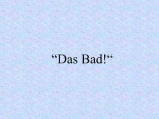 “ Das Bad!“ 